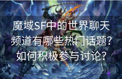 魔域SF中的世界聊天频道有哪些热门话题？如何积极参与讨论？