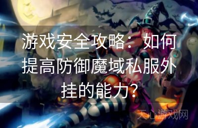 游戏安全攻略：如何提高防御魔域私服外挂的能力？