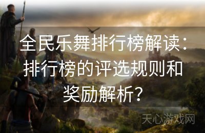 全民乐舞排行榜解读：排行榜的评选规则和奖励解析？