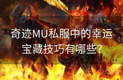 奇迹MU私服中的幸运宝藏技巧有哪些？