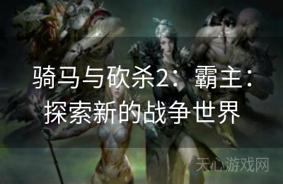 骑马与砍杀2：霸主：探索新的战争世界