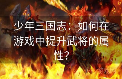 少年三国志：如何在游戏中提升武将的属性？