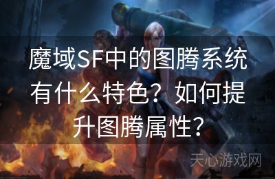 魔域SF中的图腾系统有什么特色？如何提升图腾属性？