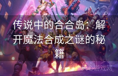 传说中的合合岛：解开魔法合成之谜的秘籍