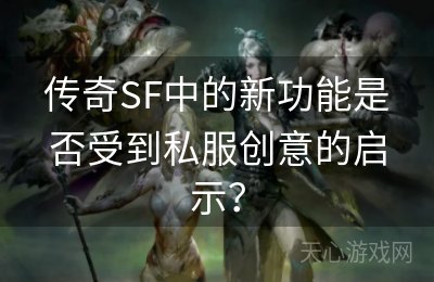 传奇SF中的新功能是否受到私服创意的启示？