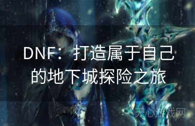 DNF：打造属于自己的地下城探险之旅