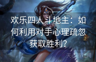 欢乐四人斗地主：如何利用对手心理疏忽获取胜利？