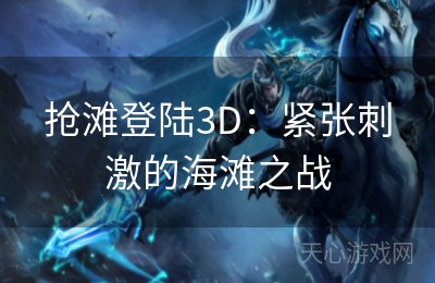 抢滩登陆3D：紧张刺激的海滩之战