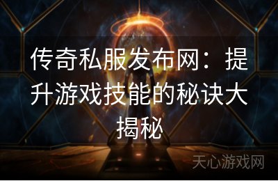 传奇私服发布网：提升游戏技能的秘诀大揭秘