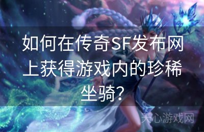 如何在传奇SF发布网上获得游戏内的珍稀坐骑？