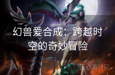 幻兽爱合成：跨越时空的奇妙冒险