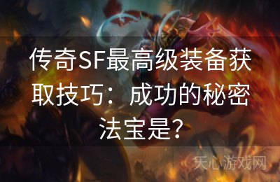 传奇SF最高级装备获取技巧：成功的秘密法宝是？