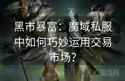 黑市暴富：魔域私服中如何巧妙运用交易市场？