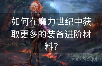 如何在魔力世纪中获取更多的装备进阶材料？