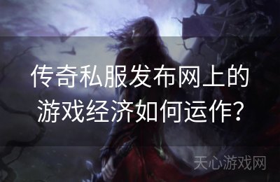 传奇私服发布网上的游戏经济如何运作？