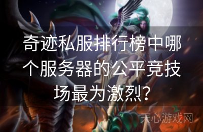 奇迹私服排行榜中哪个服务器的公平竞技场最为激烈？