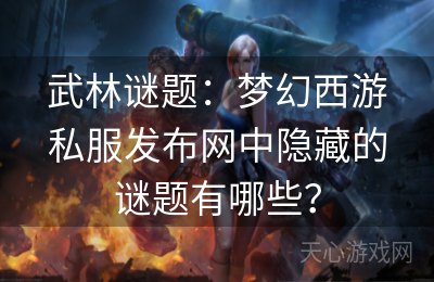 武林谜题：梦幻西游私服发布网中隐藏的谜题有哪些？