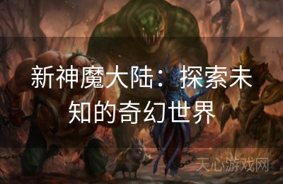 新神魔大陆：探索未知的奇幻世界