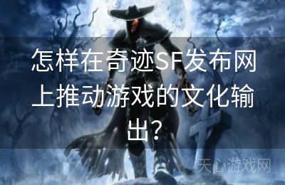 怎样在奇迹SF发布网上推动游戏的文化输出？