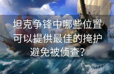 坦克争锋中哪些位置可以提供最佳的掩护避免被侦查？