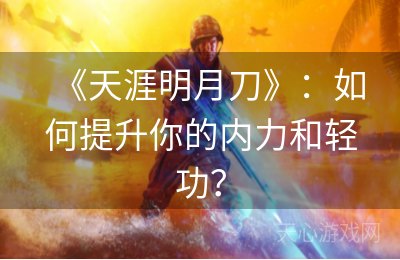 《天涯明月刀》：如何提升你的内力和轻功？