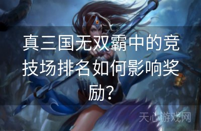 真三国无双霸中的竞技场排名如何影响奖励？