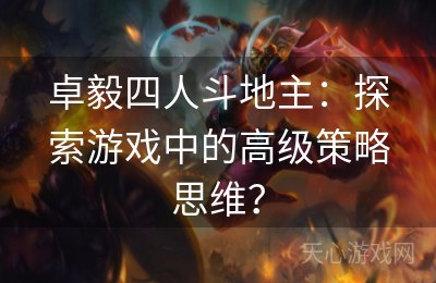 卓毅四人斗地主：探索游戏中的高级策略思维？