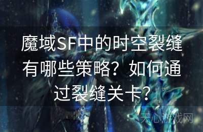 魔域SF中的时空裂缝有哪些策略？如何通过裂缝关卡？