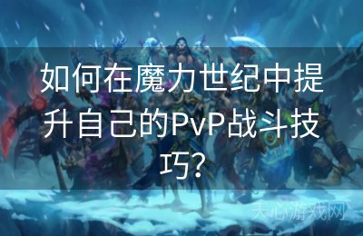 如何在魔力世纪中提升自己的PvP战斗技巧？