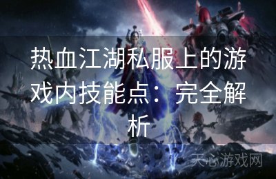 热血江湖私服上的游戏内技能点：完全解析