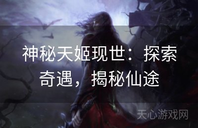 神秘天姬现世：探索奇遇，揭秘仙途