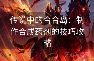 传说中的合合岛：制作合成药剂的技巧攻略