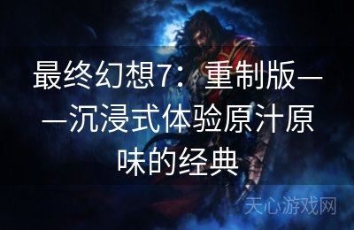 最终幻想7：重制版——沉浸式体验原汁原味的经典