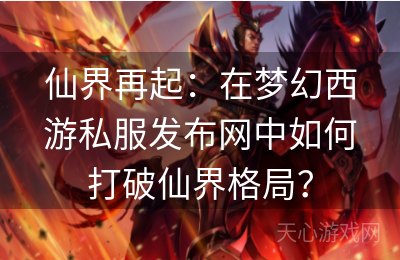 仙界再起：在梦幻西游私服发布网中如何打破仙界格局？