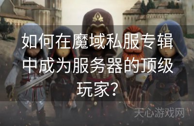 如何在魔域私服专辑中成为服务器的顶级玩家？