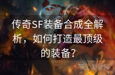 传奇SF装备合成全解析，如何打造最顶级的装备？