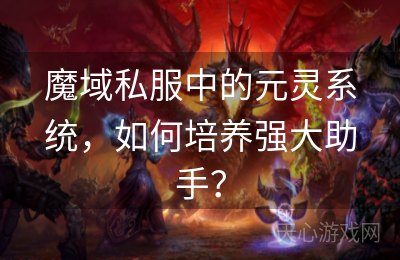 魔域私服中的元灵系统，如何培养强大助手？